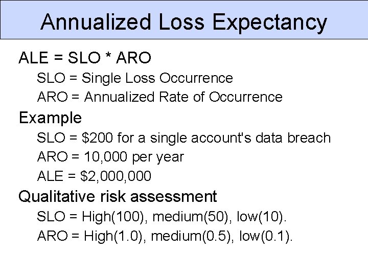 Annualized Loss Expectancy ALE = SLO * ARO SLO = Single Loss Occurrence ARO