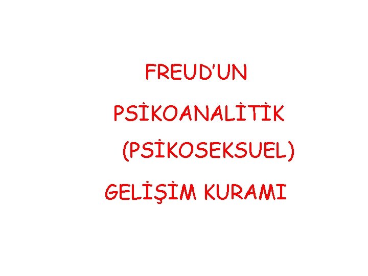 FREUD’UN PSİKOANALİTİK (PSİKOSEKSUEL) GELİŞİM KURAMI 