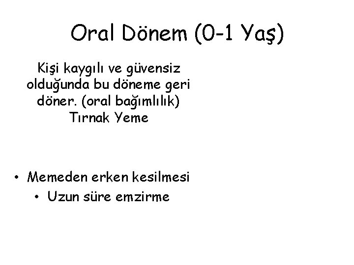 Oral Dönem (0 -1 Yaş) Kişi kaygılı ve güvensiz olduğunda bu döneme geri döner.