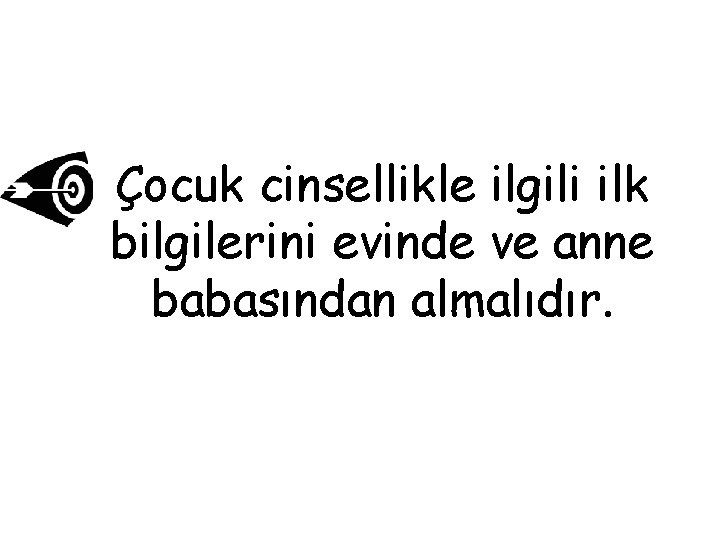 Çocuk cinsellikle ilgili ilk bilgilerini evinde ve anne babasından almalıdır. 