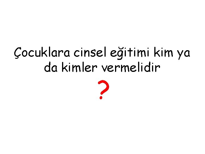 Çocuklara cinsel eğitimi kim ya da kimler vermelidir ? 