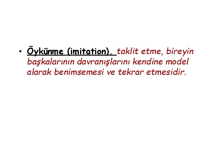  • Öykünme (imitation), taklit etme, bireyin başkalarının davranışlarını kendine model alarak benimsemesi ve
