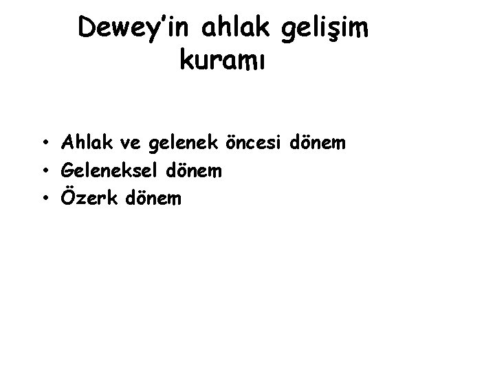 Dewey’in ahlak gelişim kuramı • Ahlak ve gelenek öncesi dönem • Geleneksel dönem •