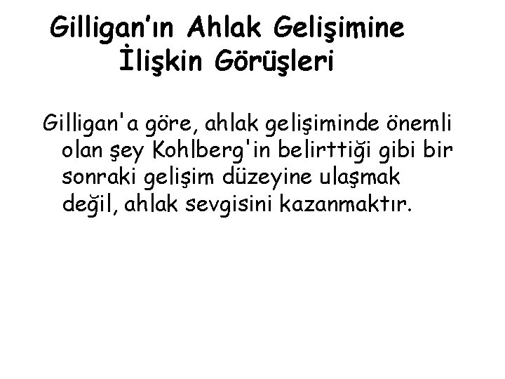 Gilligan’ın Ahlak Gelişimine İlişkin Görüşleri Gilligan'a göre, ahlak gelişiminde önemli olan şey Kohlberg'in belirttiği