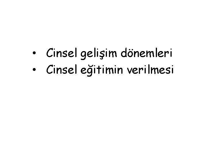  • Cinsel gelişim dönemleri • Cinsel eğitimin verilmesi 