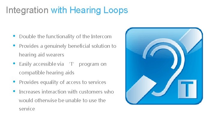 Integration with Hearing Loops • • Double the functionality of the Intercom Provides a