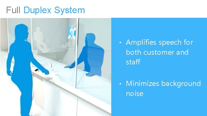 Full Duplex System • Amplifies speech for both customer and staff • Minimizes background