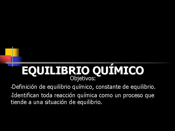 EQUILIBRIO QUÍMICO Objetivos: • Definición de equilibrio químico, constante de equilibrio. • Identifican toda