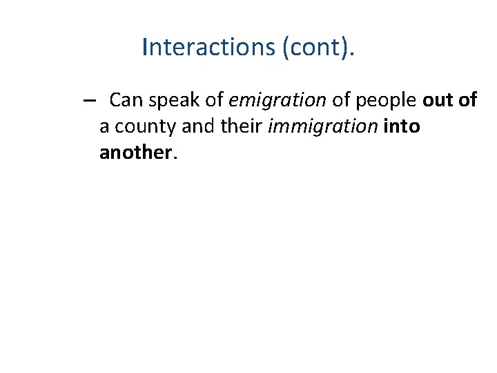 Interactions (cont). – Can speak of emigration of people out of a county and