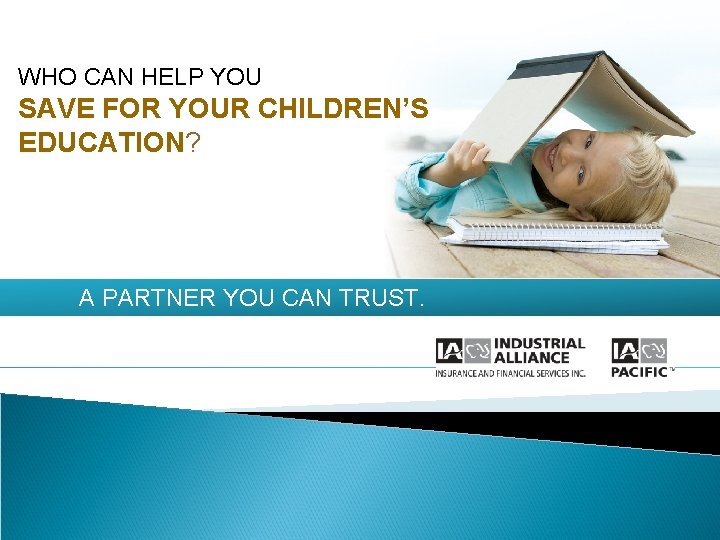 WHO CAN HELP YOU SAVE FOR YOUR CHILDREN’S EDUCATION? A PARTNER YOU CAN TRUST.