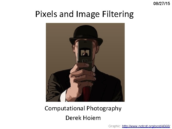 08/27/15 Pixels and Image Filtering Computational Photography Derek Hoiem Graphic: http: //www. notcot. org/post/4068/