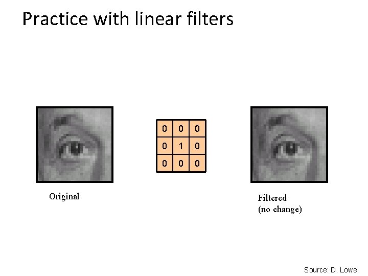 Practice with linear filters Original 0 0 1 0 0 Filtered (no change) Source: