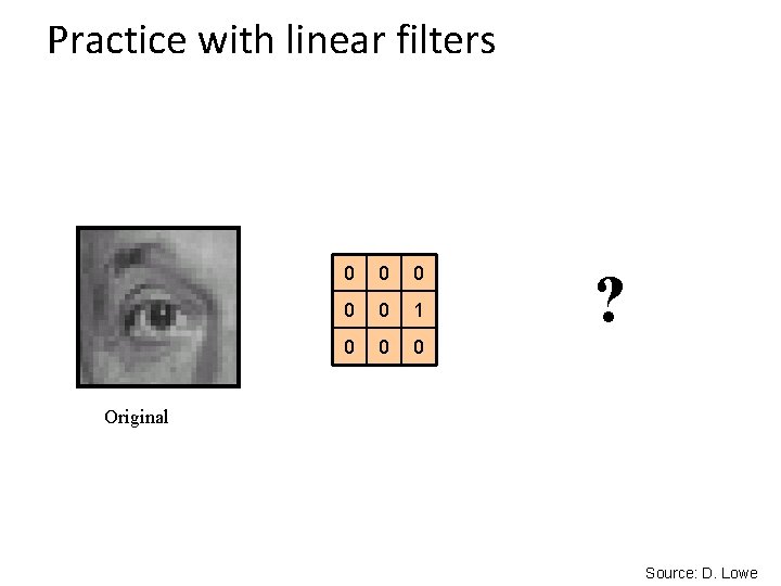 Practice with linear filters 0 0 0 1 0 0 0 ? Original Source: