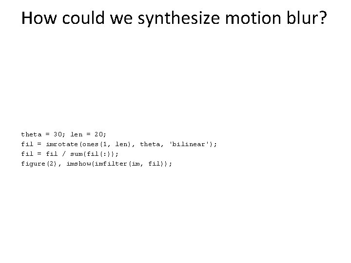 How could we synthesize motion blur? theta = 30; len = 20; fil =