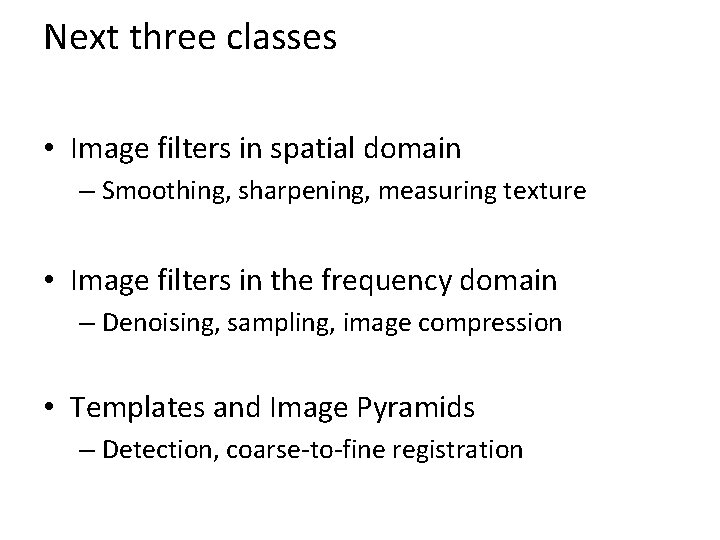 Next three classes • Image filters in spatial domain – Smoothing, sharpening, measuring texture