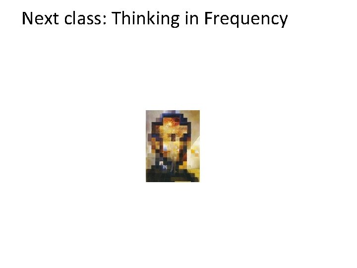 Next class: Thinking in Frequency 