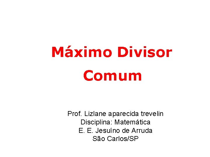 Máximo Divisor Comum Prof. Lizlane aparecida trevelin Disciplina: Matemática E. E. Jesuíno de Arruda