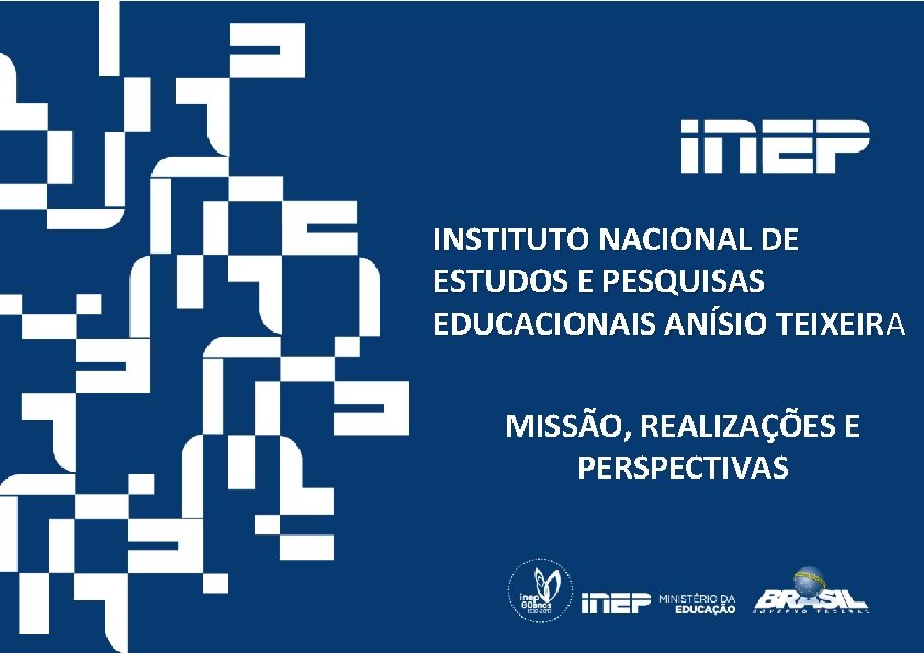 INSTITUTO NACIONAL DE ESTUDOS E PESQUISAS EDUCACIONAIS ANÍSIO TEIXEIRA MISSÃO, REALIZAÇÕES E PERSPECTIVAS 