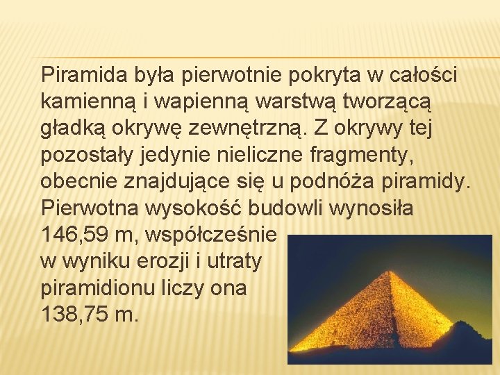 Piramida była pierwotnie pokryta w całości kamienną i wapienną warstwą tworzącą gładką okrywę zewnętrzną.