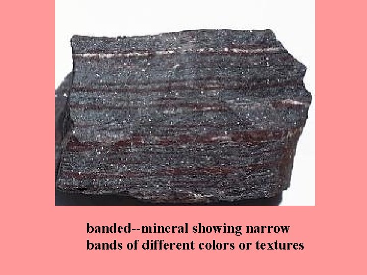 banded--mineral showing narrow bands of different colors or textures 