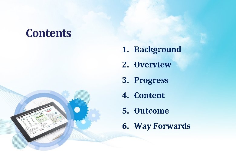 Contents 1. Background 2. Overview 3. Progress 4. Content 5. Outcome 6. Way Forwards