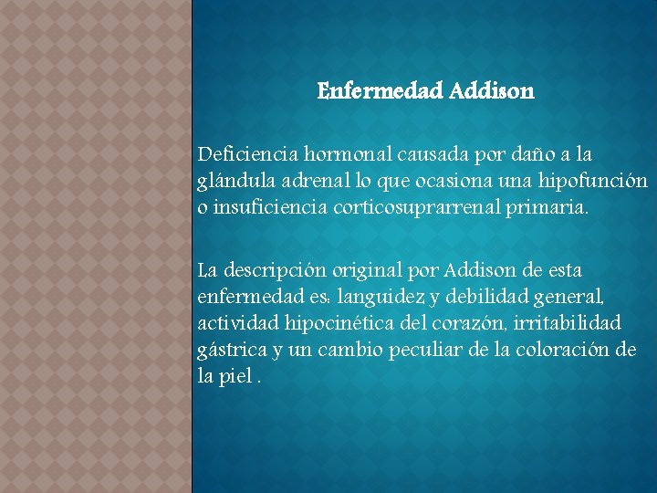Enfermedad Addison Deficiencia hormonal causada por daño a la glándula adrenal lo que ocasiona