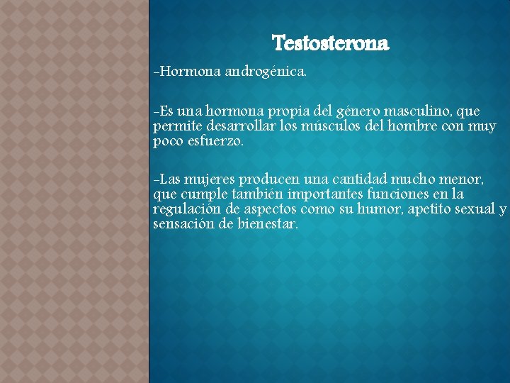 Testosterona -Hormona androgénica. -Es una hormona propia del género masculino, que permite desarrollar los