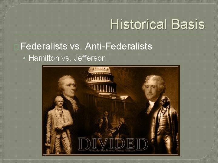 Historical Basis �Federalists vs. Anti-Federalists • Hamilton vs. Jefferson 