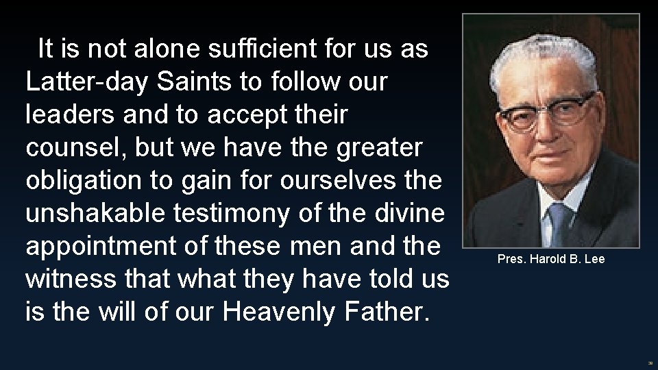 It is not alone sufficient for us as Latter-day Saints to follow our leaders
