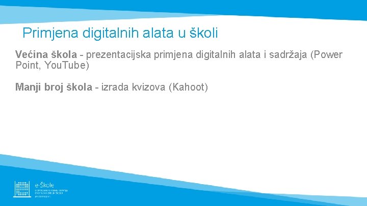 Primjena digitalnih alata u školi Većina škola - prezentacijska primjena digitalnih alata i sadržaja