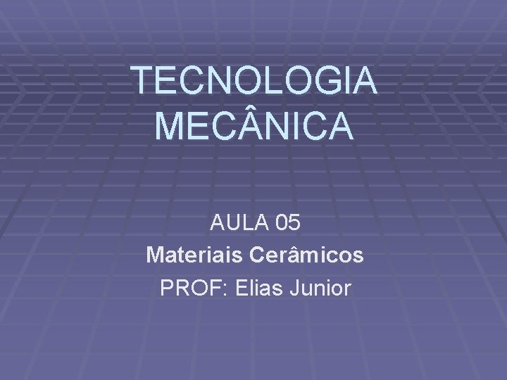 TECNOLOGIA MEC NICA AULA 05 Materiais Cerâmicos PROF: Elias Junior 