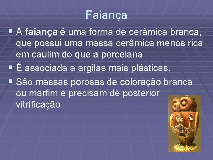 Faiança § A faiança é uma forma de cerâmica branca, que possui uma massa