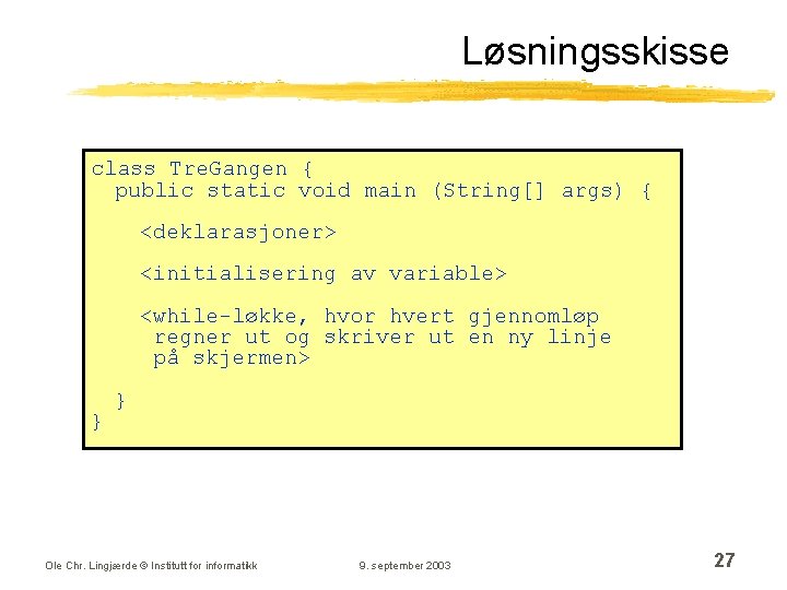 Løsningsskisse class Tre. Gangen { public static void main (String[] args) { <deklarasjoner> <initialisering