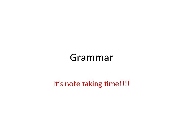 Grammar It’s note taking time!!!! 