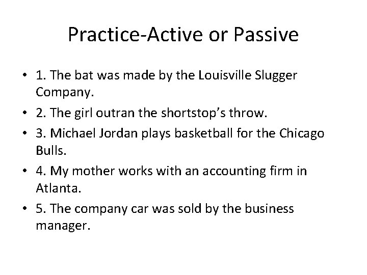 Practice-Active or Passive • 1. The bat was made by the Louisville Slugger Company.