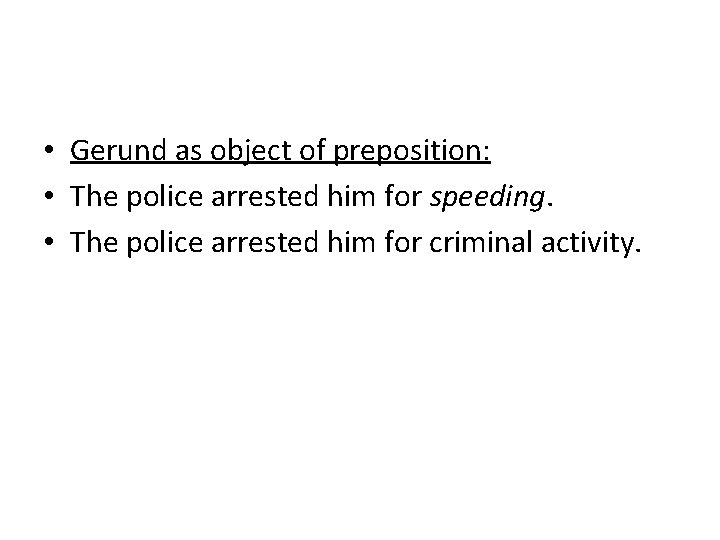  • Gerund as object of preposition: • The police arrested him for speeding.