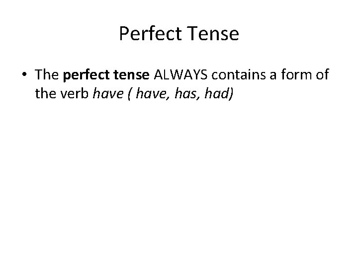 Perfect Tense • The perfect tense ALWAYS contains a form of the verb have