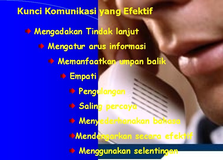 Kunci Komunikasi yang Efektif Mengadakan Tindak lanjut Mengatur arus informasi Memanfaatkan umpan balik Empati