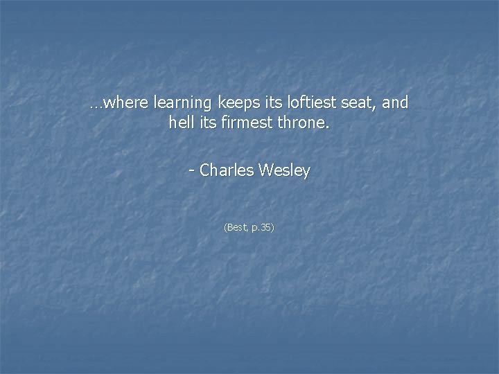 …where learning keeps its loftiest seat, and hell its firmest throne. - Charles Wesley