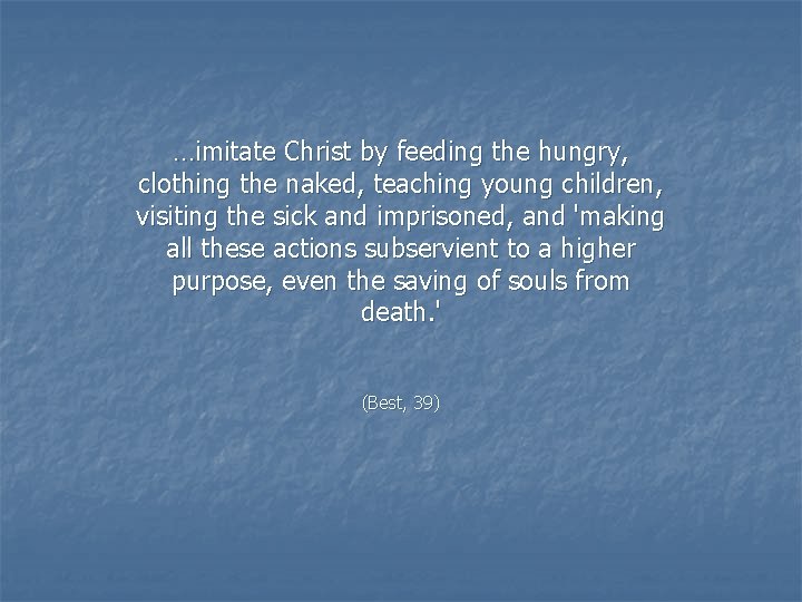 …imitate Christ by feeding the hungry, clothing the naked, teaching young children, visiting the