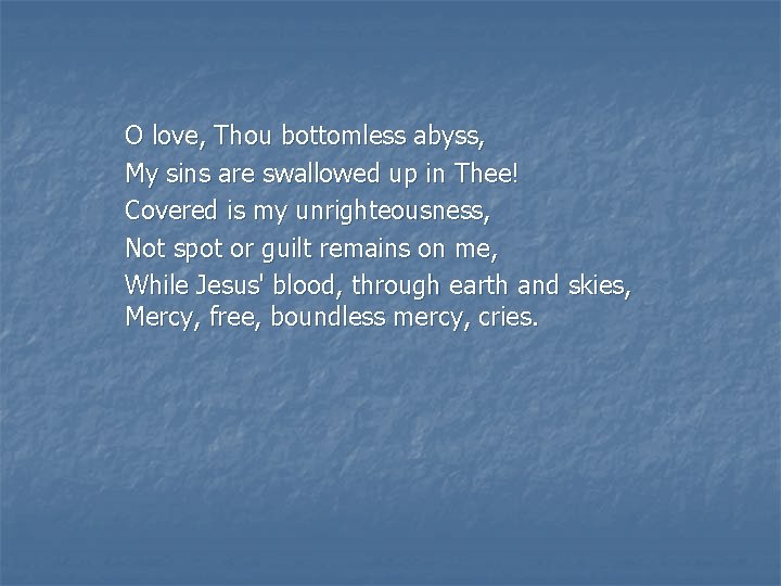 O love, Thou bottomless abyss, My sins are swallowed up in Thee! Covered is
