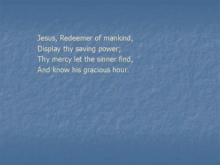 Jesus, Redeemer of mankind, Display thy saving power; Thy mercy let the sinner find,
