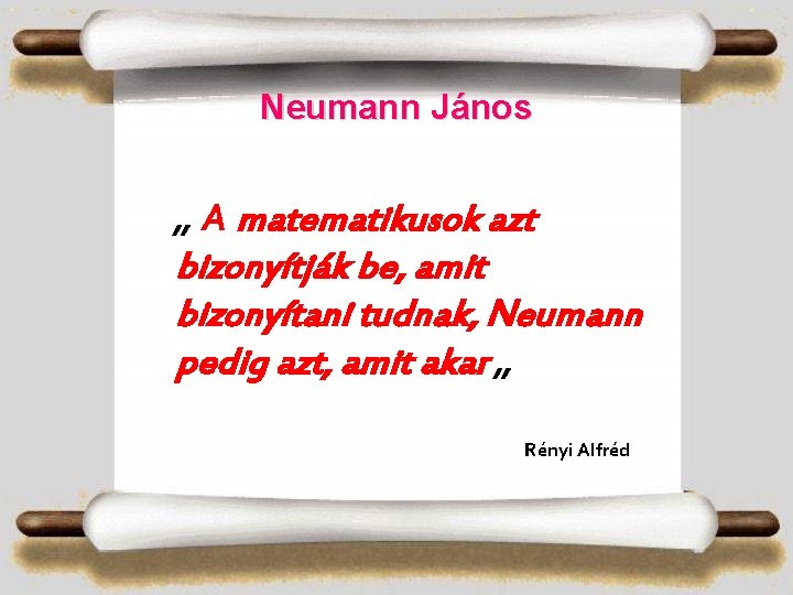 Neumann János „ A matematikusok azt bizonyítják be, amit bizonyítani tudnak, Neumann pedig azt,