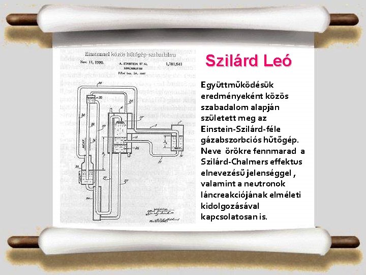 Szilárd Leó Együttműködésük eredményeként közös szabadalom alapján született meg az Einstein-Szilárd-féle gázabszorbciós hűtőgép. Neve