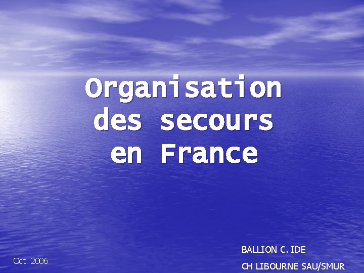Organisation des secours en France BALLION C. IDE Oct. 2006 CH LIBOURNE SAU/SMUR 