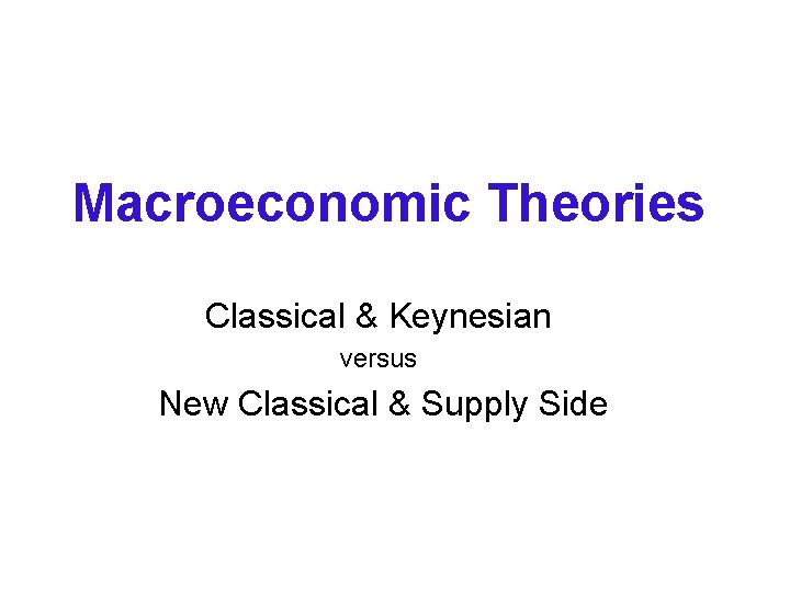 Macroeconomic Theories Classical & Keynesian versus New Classical & Supply Side 