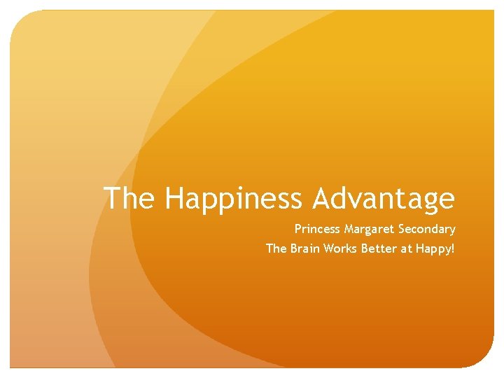 The Happiness Advantage Princess Margaret Secondary The Brain Works Better at Happy! 