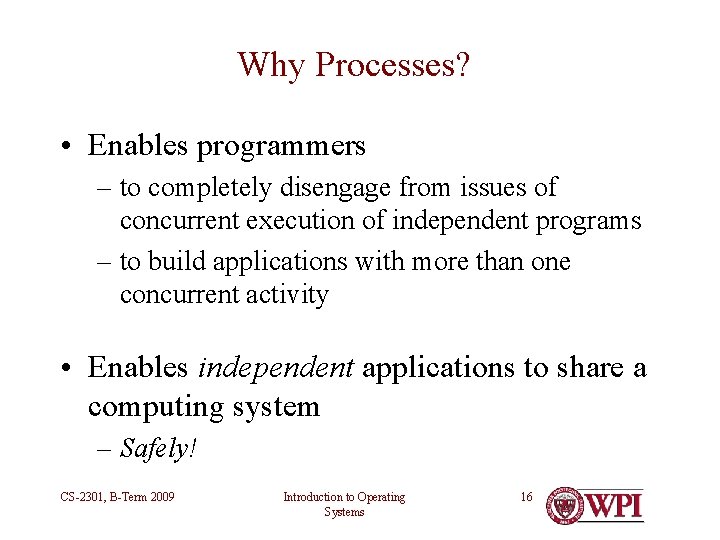 Why Processes? • Enables programmers – to completely disengage from issues of concurrent execution Why Processes? • Enables programmers – to completely disengage from issues of concurrent execution
