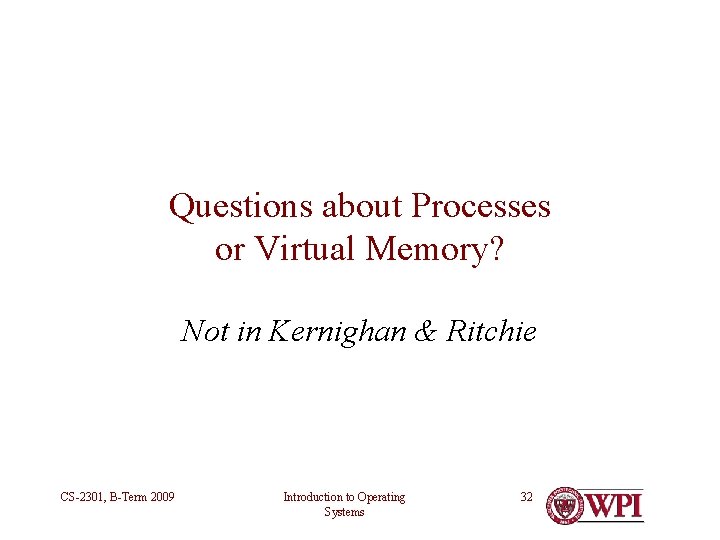 Questions about Processes or Virtual Memory? Not in Kernighan & Ritchie CS-2301, B-Term 2009 Questions about Processes or Virtual Memory? Not in Kernighan & Ritchie CS-2301, B-Term 2009
