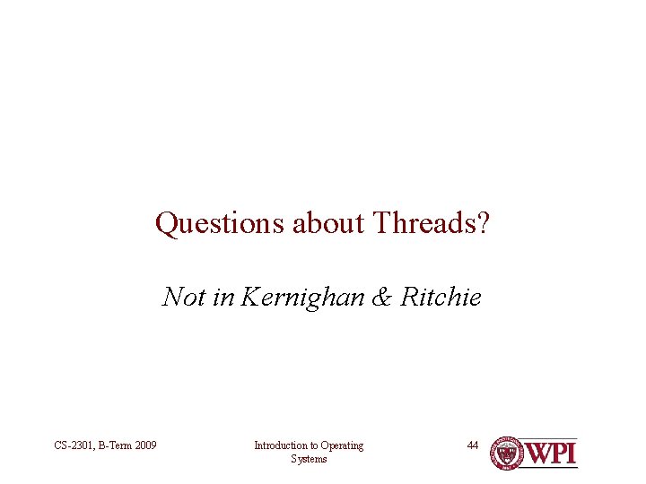 Questions about Threads? Not in Kernighan & Ritchie CS-2301, B-Term 2009 Introduction to Operating Questions about Threads? Not in Kernighan & Ritchie CS-2301, B-Term 2009 Introduction to Operating